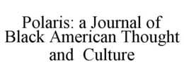 POLARIS: A JOURNAL OF BLACK AMERICAN THOUGHT AND  CULTURE trademark