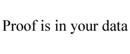 PROOF IS IN YOUR DATA trademark