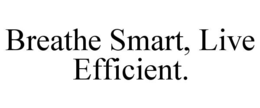 BREATHE SMART, LIVE EFFICIENT. trademark