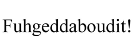 FUHGEDDABOUDIT! trademark