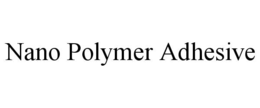NANO POLYMER ADHESIVE trademark