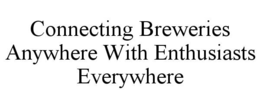CONNECTING BREWERIES ANYWHERE WITH ENTHUSIASTS EVERYWHERE trademark