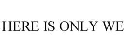 HERE IS ONLY WE trademark