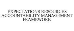 EXPECTATIONS RESOURCES ACCOUNTABILITY MANAGEMENT FRAMEWORK trademark