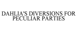 DAHLIA'S DIVERSIONS FOR PECULIAR PARTIES trademark