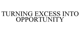 TURNING EXCESS INTO OPPORTUNITY trademark