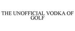 THE UNOFFICIAL VODKA OF GOLF trademark