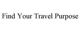 FIND YOUR TRAVEL PURPOSE trademark