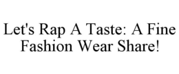 LET'S RAP A TASTE: A FINE FASHION WEAR SHARE! trademark