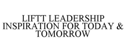 LIFTT LEADERSHIP INSPIRATION FOR TODAY & TOMORROW trademark