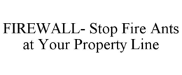 FIREWALL- STOP FIRE ANTS AT YOUR PROPERTY LINE trademark