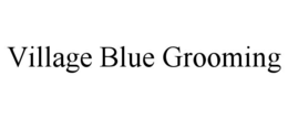 VILLAGE BLUE GROOMING trademark