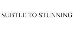 SUBTLE TO STUNNING trademark