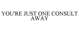 YOU'RE JUST ONE CONSULT AWAY trademark