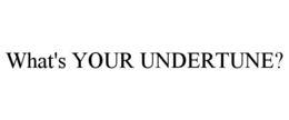 WHAT'S YOUR UNDERTUNE? trademark