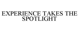 EXPERIENCE TAKES THE SPOTLIGHT trademark