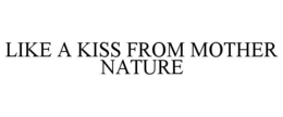 LIKE A KISS FROM MOTHER NATURE trademark
