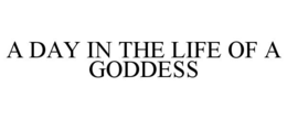 A DAY IN THE LIFE OF A GODDESS trademark