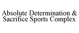 ABSOLUTE DETERMINATION & SACRIFICE SPORTS COMPLEX trademark