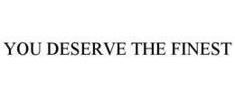 YOU DESERVE THE FINEST trademark