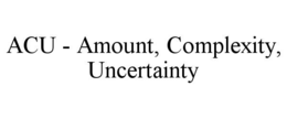 ACU - AMOUNT, COMPLEXITY, UNCERTAINTY trademark