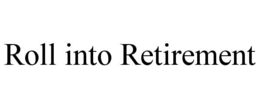 ROLL INTO RETIREMENT trademark