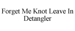 FORGET ME KNOT LEAVE IN DETANGLER trademark