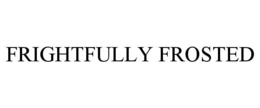 FRIGHTFULLY FROSTED trademark