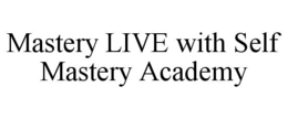 MASTERY LIVE WITH SELF MASTERY ACADEMY trademark