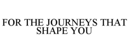 FOR THE JOURNEYS THAT SHAPE YOU trademark