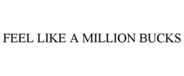 FEEL LIKE A MILLION BUCKS trademark