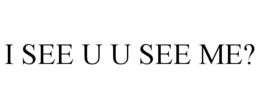 I SEE U U SEE ME? trademark