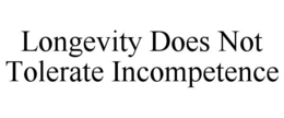 LONGEVITY DOES NOT TOLERATE INCOMPETENCE trademark