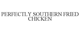 PERFECTLY SOUTHERN FRIED CHICKEN trademark