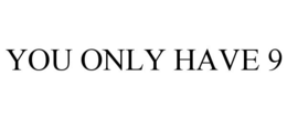 YOU ONLY HAVE 9 trademark
