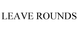 LEAVE ROUNDS trademark