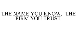 THE NAME YOU KNOW.  THE FIRM YOU TRUST. trademark