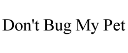 DON'T BUG MY PET trademark