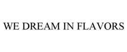 WE DREAM IN FLAVORS trademark