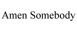 AMEN SOMEBODY trademark
