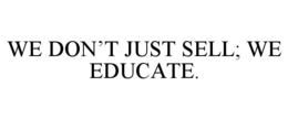 WE DON’T JUST SELL; WE EDUCATE. trademark