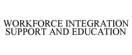 WORKFORCE INTEGRATION SUPPORT AND EDUCATION trademark