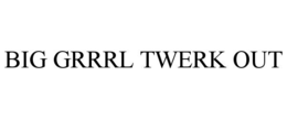 BIG GRRRL TWERK OUT trademark