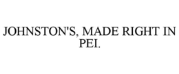JOHNSTON'S, MADE RIGHT IN PEI. trademark