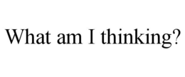 WHAT AM I THINKING? trademark