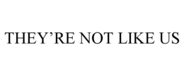 THEY’RE NOT LIKE US trademark