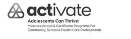 ACTIVATE ADOLESCENTS CAN THRIVE: MICROCREDENTIAL & CERTIFICATE PROGRAMS FOR COMMUNITY, SCHOOL & HEALTH CARE PROFESSIONALS trademark