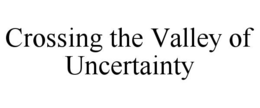 CROSSING THE VALLEY OF UNCERTAINTY trademark