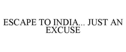 ESCAPE TO INDIA... JUST AN EXCUSE trademark