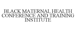 BLACK MATERNAL HEALTH CONFERENCE AND TRAINING INSTITUTE trademark